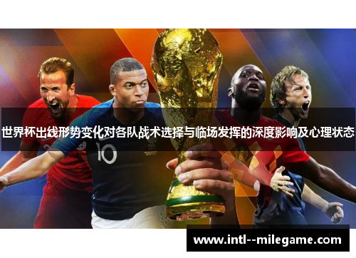 世界杯出线形势变化对各队战术选择与临场发挥的深度影响及心理状态