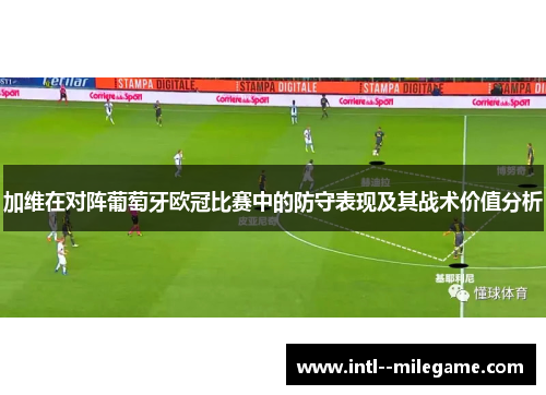 加维在对阵葡萄牙欧冠比赛中的防守表现及其战术价值分析 加维在对阵葡萄牙欧冠比赛中的防守表现及其战术价值分析