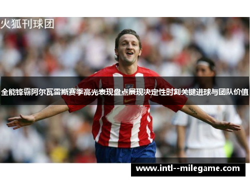 全能锋霸阿尔瓦雷斯赛季高光表现盘点展现决定性时刻关键进球与团队价值