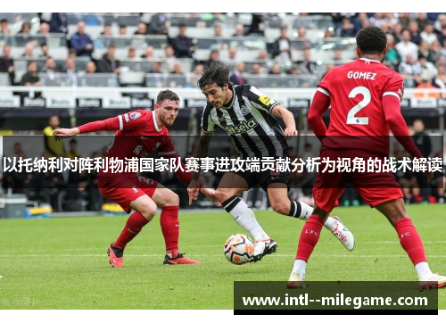 以托纳利对阵利物浦国家队赛事进攻端贡献分析为视角的战术解读
