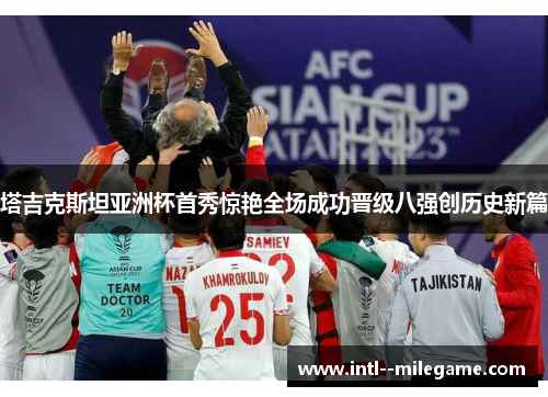 塔吉克斯坦亚洲杯首秀惊艳全场成功晋级八强创历史新篇