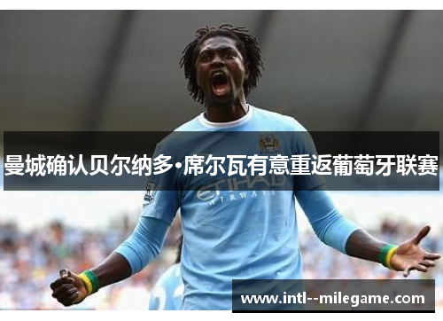 曼城确认贝尔纳多·席尔瓦有意重返葡萄牙联赛 曼城确认贝尔纳多·席尔瓦有意重返葡萄牙联赛