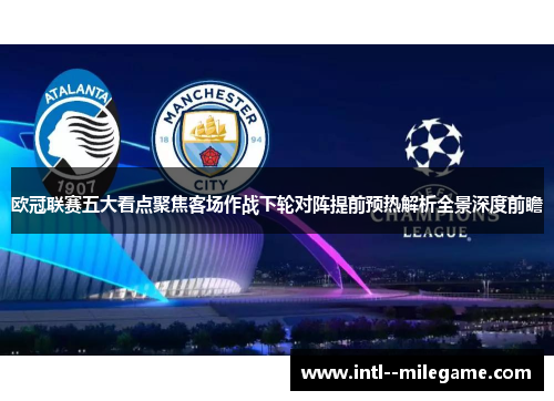欧冠联赛五大看点聚焦客场作战下轮对阵提前预热解析全景深度前瞻