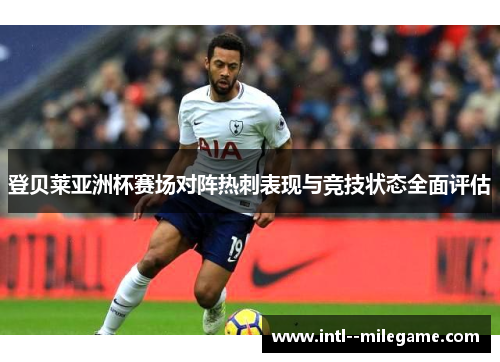 登贝莱亚洲杯赛场对阵热刺表现与竞技状态全面评估