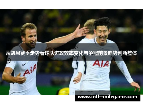 从凯恩赛季走势看球队进攻效率变化与争冠前景趋势判断整体