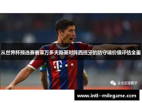 从世界杯预选赛看莱万多夫斯基对阵西班牙的防守端价值评估全面